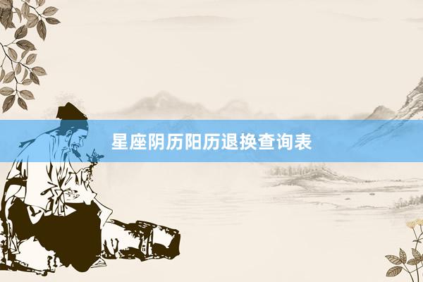 星座阴历阳历退换查询表