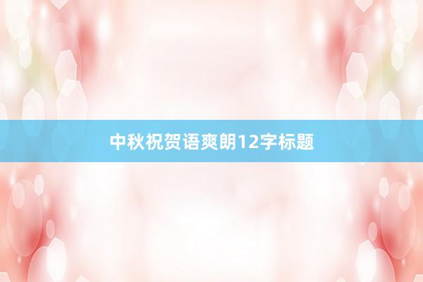 中秋祝贺语爽朗12字标题