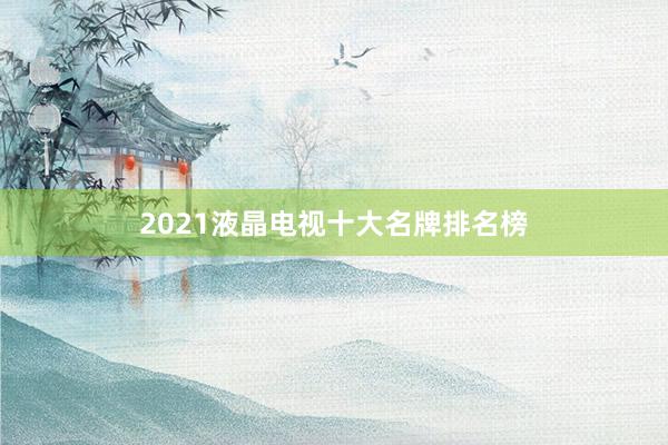 2021液晶电视十大名牌排名榜