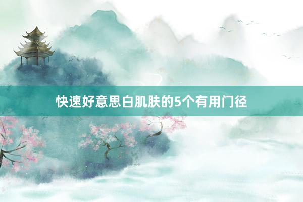 快速好意思白肌肤的5个有用门径