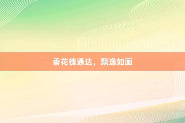 香花槐通达，飘逸如画
