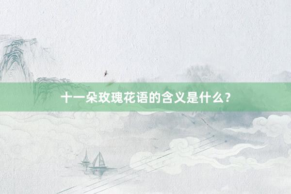 十一朵玫瑰花语的含义是什么？