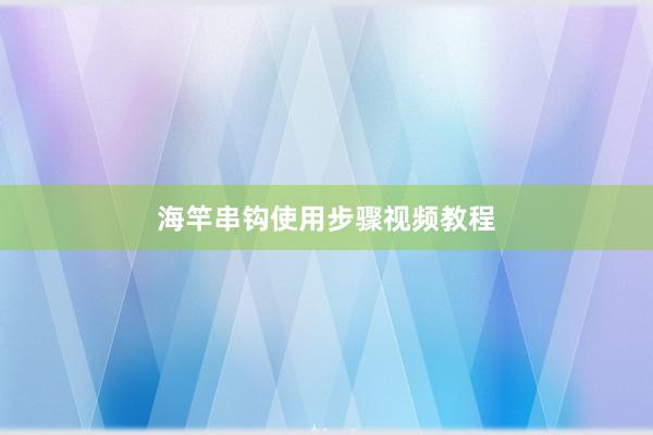 海竿串钩使用步骤视频教程